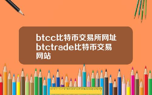 btcc比特币交易所网址btctrade比特币交易网站