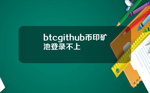 btcgithub币印矿池登录不上