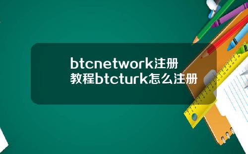 btcnetwork注册教程btcturk怎么注册
