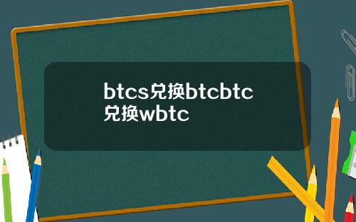btcs兑换btcbtc兑换wbtc