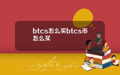 btcs怎么买btcs币怎么买