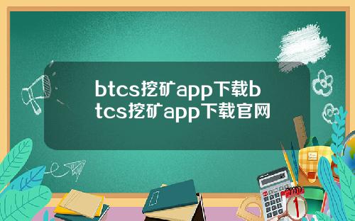 btcs挖矿app下载btcs挖矿app下载官网