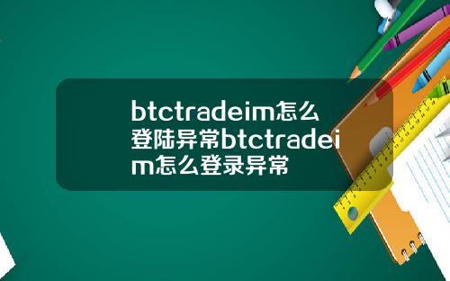 btctradeim怎么登陆异常btctradeim怎么登录异常