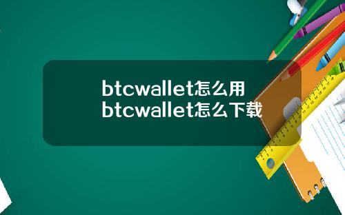 btcwallet怎么用btcwallet怎么下载
