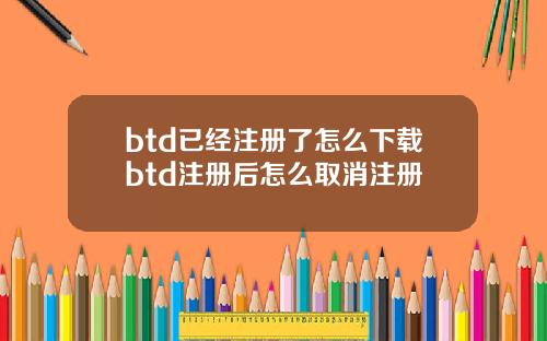 btd已经注册了怎么下载btd注册后怎么取消注册