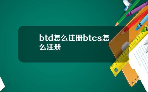 btd怎么注册btcs怎么注册