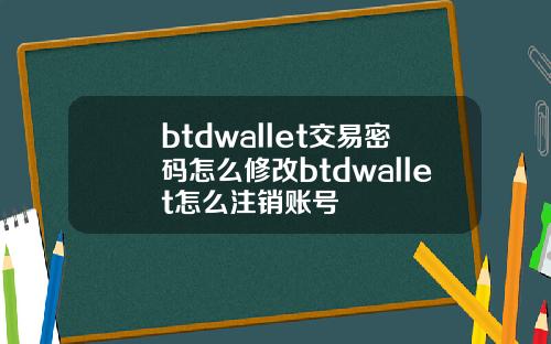 btdwallet交易密码怎么修改btdwallet怎么注销账号