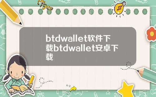 btdwallet软件下载btdwallet安卓下载