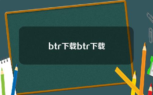 btr下载btr下载