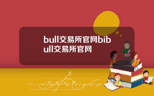 bull交易所官网bibull交易所官网
