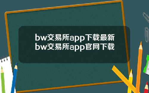 bw交易所app下载最新bw交易所app官网下载