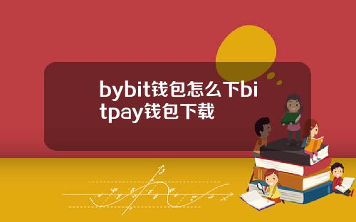 bybit钱包怎么下bitpay钱包下载