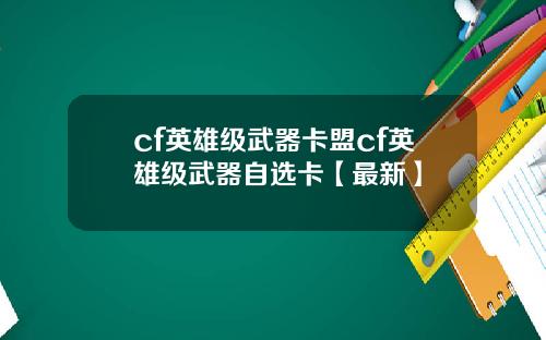 cf英雄级武器卡盟cf英雄级武器自选卡【最新】