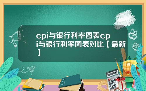 cpi与银行利率图表cpi与银行利率图表对比【最新】