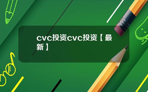 cvc投资cvc投资【最新】