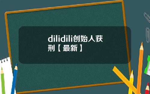 dilidili创始人获刑【最新】
