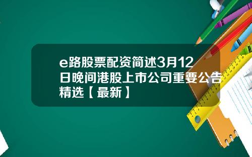 e路股票配资简述3月12日晚间港股上市公司重要公告精选【最新】