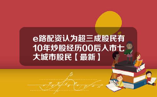 e路配资认为超三成股民有10年炒股经历00后入市七大城市股民【最新】