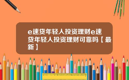 e速贷年轻人投资理财e速贷年轻人投资理财可靠吗【最新】