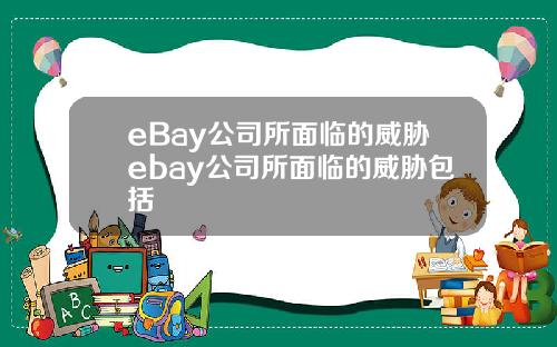 eBay公司所面临的威胁ebay公司所面临的威胁包括
