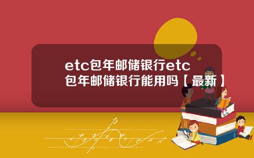 etc包年邮储银行etc包年邮储银行能用吗【最新】