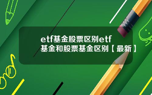 etf基金股票区别etf基金和股票基金区别【最新】