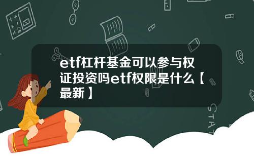 etf杠杆基金可以参与权证投资吗etf权限是什么【最新】