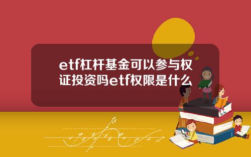 etf杠杆基金可以参与权证投资吗etf权限是什么