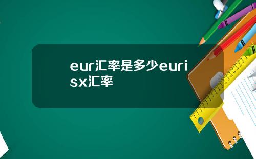eur汇率是多少eurisx汇率