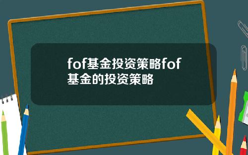 fof基金投资策略fof基金的投资策略