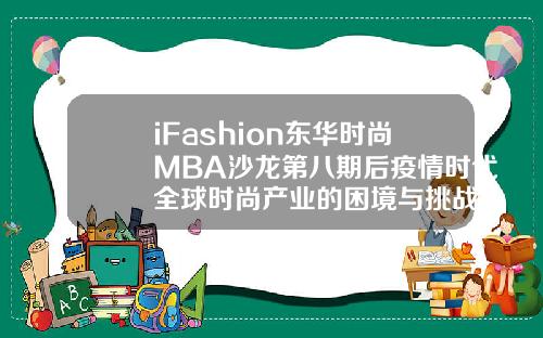 iFashion东华时尚MBA沙龙第八期后疫情时代全球时尚产业的困境与挑战
