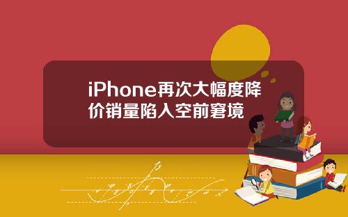 iPhone再次大幅度降价销量陷入空前窘境