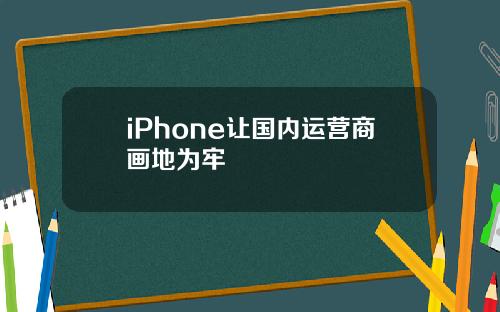 iPhone让国内运营商画地为牢