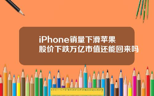 iPhone销量下滑苹果股价下跌万亿市值还能回来吗