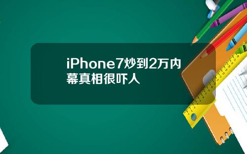 iPhone7炒到2万内幕真相很吓人