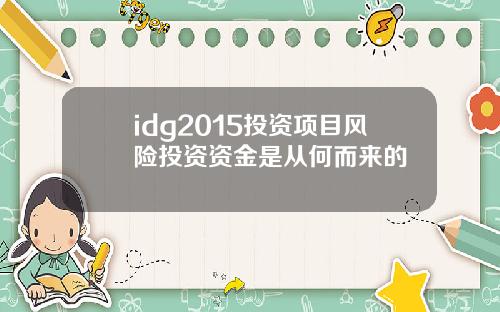 idg2015投资项目风险投资资金是从何而来的