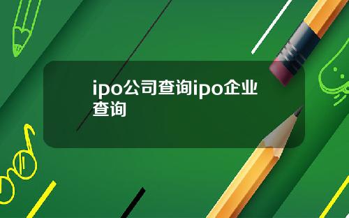ipo公司查询ipo企业查询