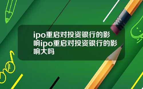 ipo重启对投资银行的影响ipo重启对投资银行的影响大吗