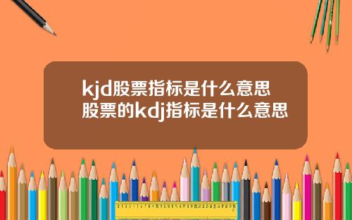 kjd股票指标是什么意思股票的kdj指标是什么意思