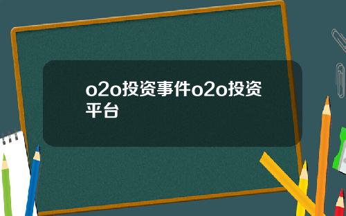 o2o投资事件o2o投资平台