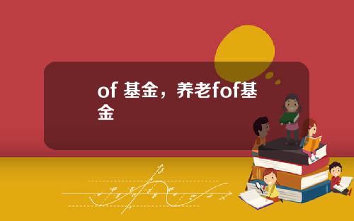 of 基金，养老fof基金