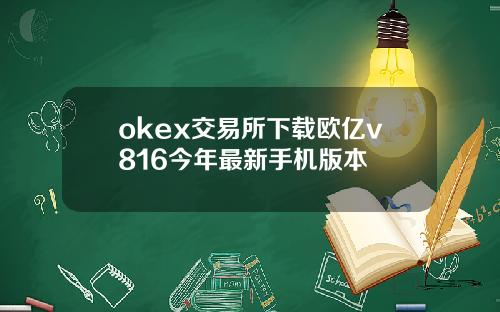 okex交易所下载欧亿v816今年最新手机版本