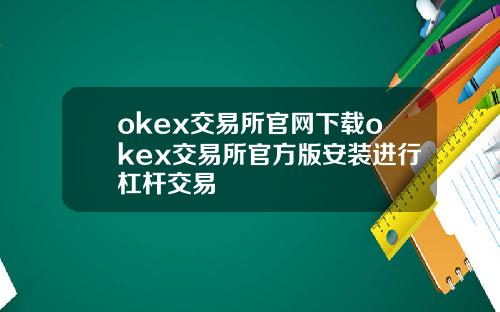 okex交易所官网下载okex交易所官方版安装进行杠杆交易