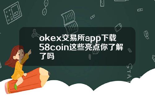 okex交易所app下载58coin这些亮点你了解了吗