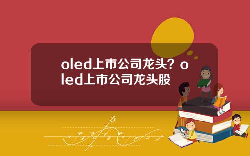 oled上市公司龙头？oled上市公司龙头股
