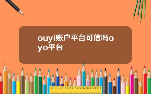 ouyi账户平台可信吗oyo平台