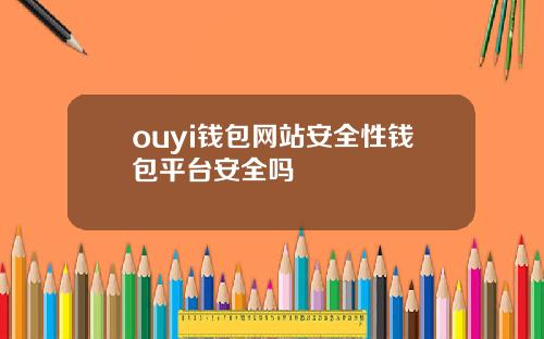 ouyi钱包网站安全性钱包平台安全吗