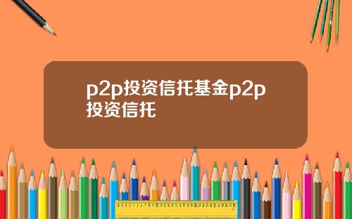 p2p投资信托基金p2p投资信托