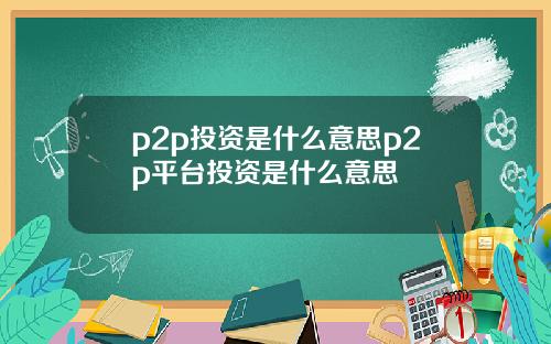 p2p投资是什么意思p2p平台投资是什么意思