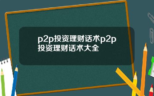 p2p投资理财话术p2p投资理财话术大全
